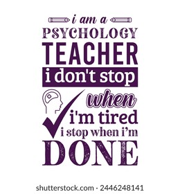 I am a Psychology teacher i don’t stop when i am tired i stop when i am done. Vector Illustration quote. Science teacher t shirt design. For t shirt, typography, print, gift card, label sticker etc.