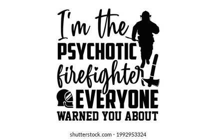I'm the psychotic firefighter everyone warned you about- Firefighter t shirts design, Hand drawn lettering phrase, Calligraphy t shirt design, Isolated on white background, svg Files for Cutting