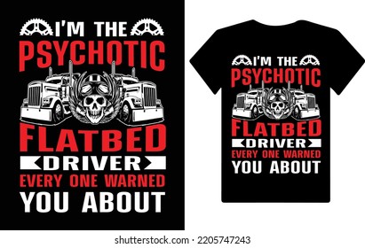 I Am Psychotic Flatbed Driver, Truck Driver T Shirt Design.