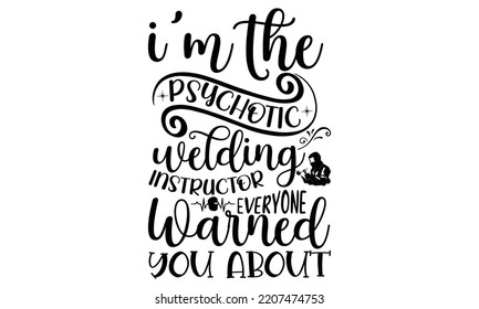 i'm the psychotic welding instructor everyone warned you about - welder t shirt design and svg Files,  Welder Typography Design, welder funny quote, can you download this Design, EPS 10