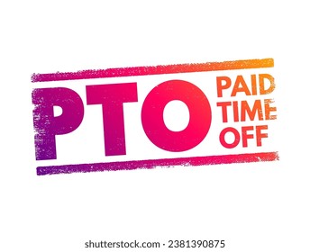 PTO Paid Time Off - time that employees can take off of work while still getting paid regular wages, text concept stamp