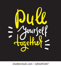 Pull yourself together - inspire and motivational quote. English idiom, lettering. Youth slang. Print for inspirational poster, t-shirt, bag, cups, card, flyer, sticker, badge. Calligraphy sign