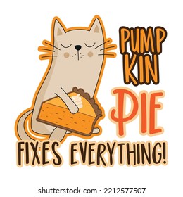 Pumpkin pie fixes everything - funny slogan with cute cat with pumpkin pie slice. Good for T shirt print, poster, card, label, mug and other decoration for Thanksgiving holiday.