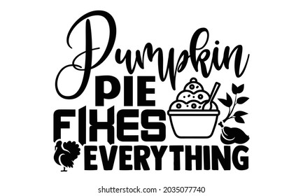 Pumpkin pie fixes everything- Thanksgiving t-shirt design, Hand drawn lettering phrase isolated on white background, Calligraphy graphic design typography and Hand written, EPS 10 vector, svg