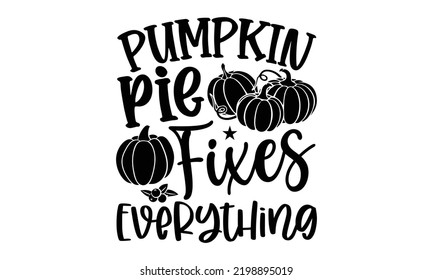 Pumpkin Pie Fixes Everything - Thanksgiving T-shirt Design, Hand drawn lettering phrase, Calligraphy graphic design, EPS, SVG Files for Cutting, card, flyer