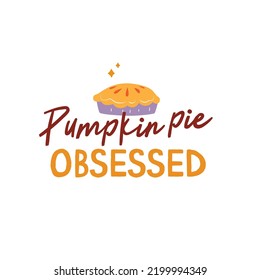 Pumpkin pie Obsessed iilustration. Vector Autumn Thanksgiving quote on white background.