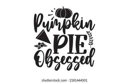 Pumpkin pie obsessed- Thanksgiving t-shirt design, SVG Files for Cutting, Handmade calligraphy vector illustration, Calligraphy graphic design, Funny Quote EPS