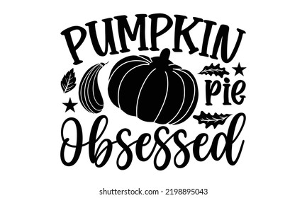 Pumpkin Pie Obsessed - Thanksgiving T-shirt Design, Handmade calligraphy vector illustration, Calligraphy graphic design, EPS, SVG Files for Cutting, bag, cups, card