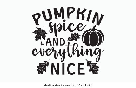 Pumpkin spice and everything nice svg,Thanksgiving t-shirt design, Funny Fall svg,   autumn bundle, Pumpkin, Handmade calligraphy vector illustration graphic, Hand written vector sign, Cut File Cricut