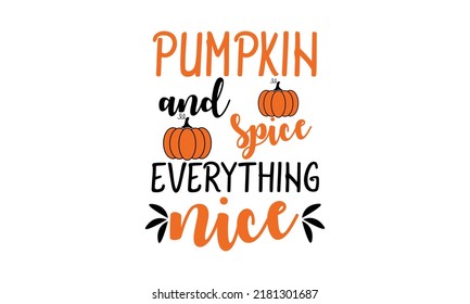 Pumpkin Spice and Everything Nice - Thanksgiving  Autumn Vector and fall Vector