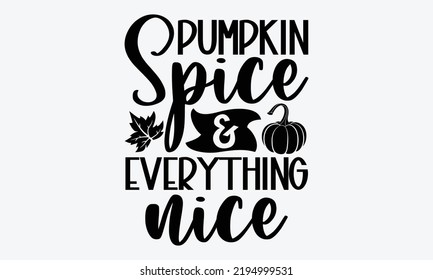 Pumpkin Spice  Everything Nice - Thanksgiving t shirts design, Hand drawn lettering phrase, Calligraphy t shirt design, Isolated on white background, svg Files for Cutting Cricut and Silhouette, EPS 