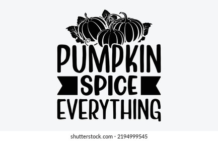 Pumpkin Spice Everything - Thanksgiving t shirts design, Hand drawn lettering phrase, Calligraphy t shirt design, Isolated on white background, svg Files for Cutting Cricut and Silhouette, EPS 10