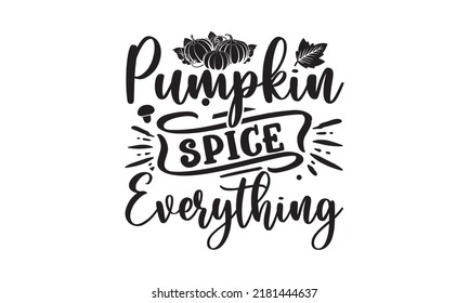 Pumpkin spice everything- Thanksgiving t-shirt design, Hand drawn lettering phrase, Funny Quote EPS, Hand written vector sign, SVG Files for Cutting Cricut and Silhouette