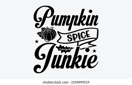 Pumpkin Spice Junkie - Thanksgiving t shirts design, Hand drawn lettering phrase, Calligraphy t shirt design, Isolated on white background, svg Files for Cutting Cricut and Silhouette, EPS 10, card