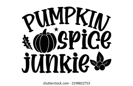 Pumpkin Spice Junkie - Thanksgiving T-shirt Design, Hand drawn lettering phrase, Calligraphy graphic design, EPS, SVG Files for Cutting, card, flyer