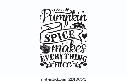 Pumpkin spice makes everything nice - Thanksgiving T-shirt Design, File Sports SVG Design, Sports typography t-shirt design, For stickers, Templet, mugs, etc. for Cutting, cards, and flyers.
