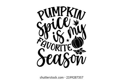 Pumpkin Spice Is My Favorite Season - Thanksgiving T-shirt Design, Handmade calligraphy vector illustration, Calligraphy graphic design, EPS, SVG Files for Cutting, bag, cups, card