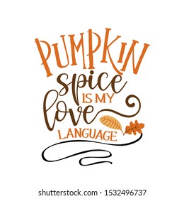 Pumpkin spice is my love language - Hand drawn vector illustration. Autumn color poster. Good for scrap booking, posters, greeting cards, banners, textiles, gifts, shirts, mugs or other gifts.