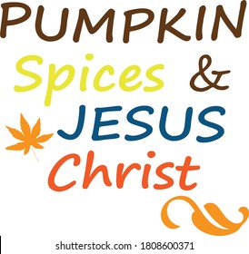 Pumpkin spices and Jesus Christ, Autumn Season Special Quote, Falling Leaves of Beautiful colors, As summer ends autumn begins, Typography for print or use as poster, card, flyer or T Shirt