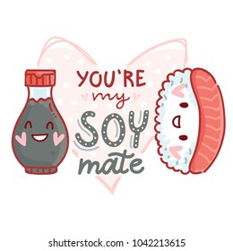 Pun, quibble love illustration with cute  Sushi and Soy sauce and lettering text: You are my Soy mate. Hand drawn romantic art in cartoon style with hearts, as banner, card, print design