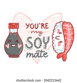 Pun, quibble love illustration with cute  Sushi and Soy sauce and lettering text: You are my Soy mate. Hand drawn romantic art in cartoon style with hearts, as banner, card, print design