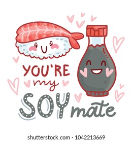 Pun, quibble love illustration with cute  Sushi and Soy sauce and lettering text: You are my Soy mate. Hand drawn romantic art in cartoon style with hearts, as banner, card, print design