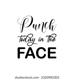 punch today in the face black lettering quotepunch today in the face black lettering quote