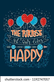 The purpose of our lives is to be happy. Positive inspirational vector lettering card on a dark background. Handdrawn detailed iilustration.