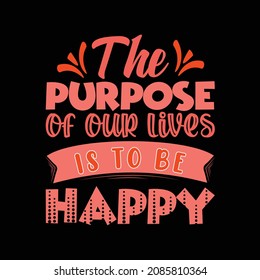the purpose of our lives is to be happy typography t-shirt design