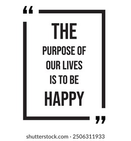 The purpose of our lives is to be happy inspirational design quote, motivational quotes, typography illustration lettering quotes