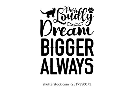 Purr Loudly Dream Bigger Always-cat t shirts design, Calligraphy t shirt design,Hand drawn lettering phrase, Silhouette,Isolated on white background, Files for Cutting Cricut and EPS 10
