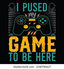 I pused my game to be here t-shirt