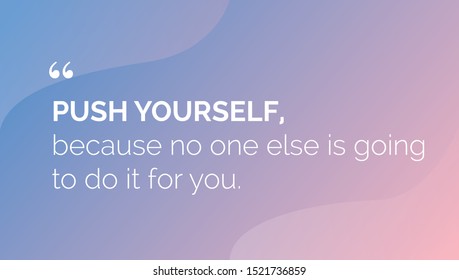 Push yourself, because no one else is going to do it for you