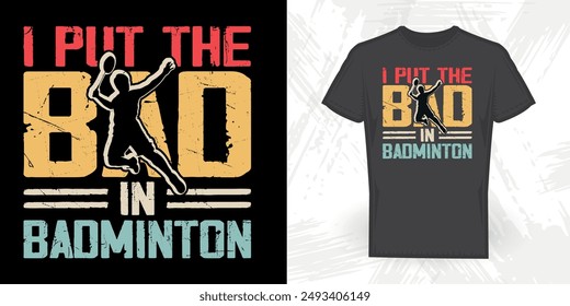 Put The Bad In Badminton Funny Badminton Player T-shirt Design