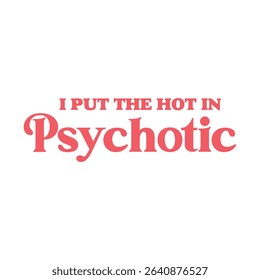 I Put The Hot In Psychotic-Sassy Girl Quote T-shirt design