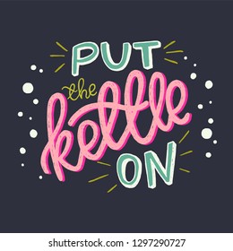 Put The Kettle On unique hand lettering quote on background. Cozy and homey hand drawn vector phrase, isolated and easy to use. Poster, card or sticker for kitchen or coffee shop and cafe interior.