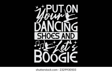 Put On Your Dancing Shoes And Let's Boogie - Dancing T-Shirt Design, Motivational Inspirational SVG Quotes, Hand Drawn Vintage Illustration With Hand-Lettering And Decoration Elements.
