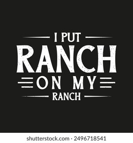 I Put Ranch On My Ranch. condiment typography design quote, vector vintage grunge.