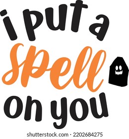 I Put Spell On You, Happy Halloween Shirt Print Template Sweeet Halloween Pumpkin candy Scary Boo Witch Spooky Bat Vintage Retro Grim Reaper Fairy hocus pocus, Sanderson sisters vector