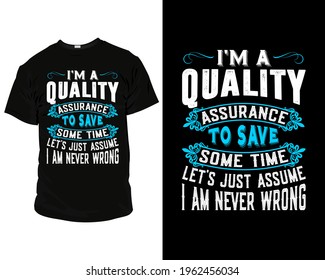 I'm a quality assurance to save some time let's just assume I am never wrong t-shirt design template,