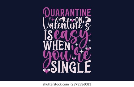 Quarantine On Valentine’s Is Easy When You’re Single - Valentines Day T- Shirt Design, Vector Illustration, HandWritten Vector   Design, Illustration For Prints On T-Shirts, Bags.