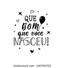 Que bom que voce nasceu. Lettering. Translation from Portuguese - How nice that you were born. Modern vector brush calligraphy. Ink illustration