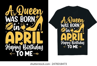 a queen was born in april happy birthday to me. Birthday t-shirt design.