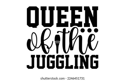 Queen Of The Juggling - Juggling T-shirt Design, Hand drawn lettering phrase, svg for Cutting Machine, Silhouette Cameo, Illustration for prints on bags, posters, cards, mugs.