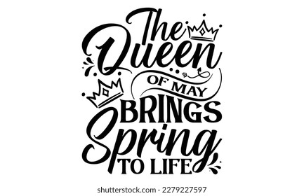 The Queen Of May Brings Spring To Life - Victoria Day T Shirt Design, Hand lettering illustration for your design, svg cut file, svg file, Modern, simple, lettering. svg