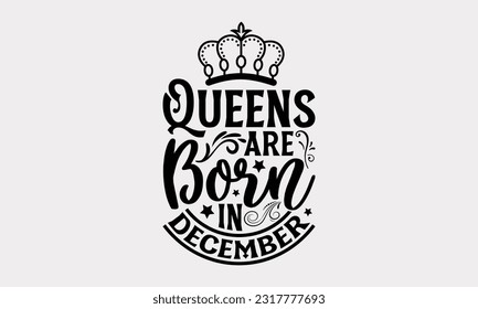 Queens Are Born In December - Birthday Month T-Shirt Design, Handmade Calligraphy Vector Illustration, Greeting Card Template With Typography Text.