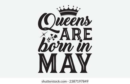 Queens Are Born In May -Birthday Month T-Shirt Design, Vintage Calligraphy Design, With Notebooks, Pillows, Stickers, Mugs And Others Print.