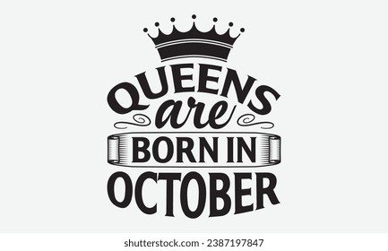 Queens Are Born In October -Birthday Month T-Shirt Design, Modern Calligraphy Hand Drawn Vintage Illustration With Hand-Lettering And Decoration Elements.