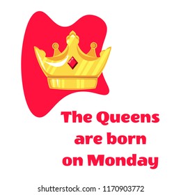 Queens inscription are born on and crown on Monday a white background