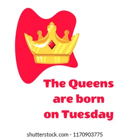 Queens inscription are born on and crown on Tuesday a white background